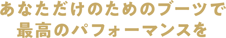 あなただけのためのブーツで最高のパフォーマンスを